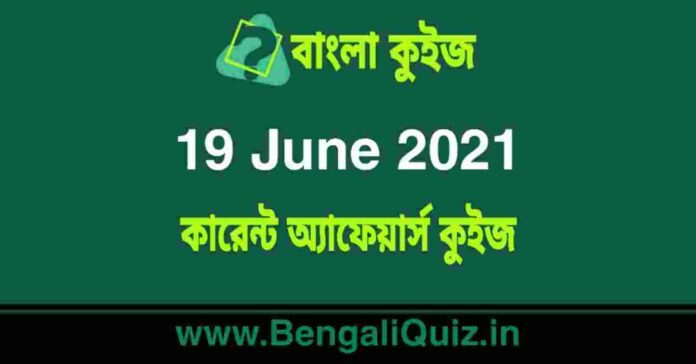 কারেন্ট অ্যাফেয়ার্স কুইজ | Current Affairs : 19 June 2021 Quiz in Bengali