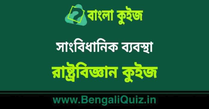 সাংবিধানিক ব্যবস্থা (রাষ্ট্রবিজ্ঞান) কুইজ | Constitutional Arrangements (Political Science) Quiz in Bengali